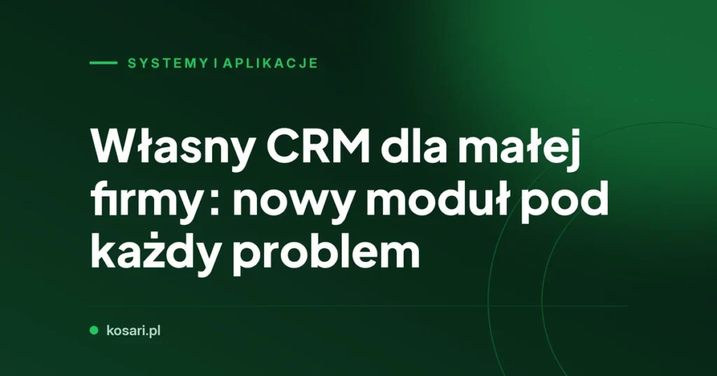 Własny CRM dla małej firmy: nowy moduł pod każdy problem